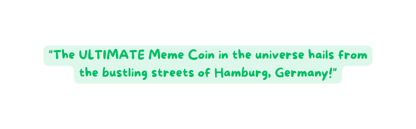 The ULTIMATE Meme Coin in the universe hails from the bustling streets of Hamburg Germany